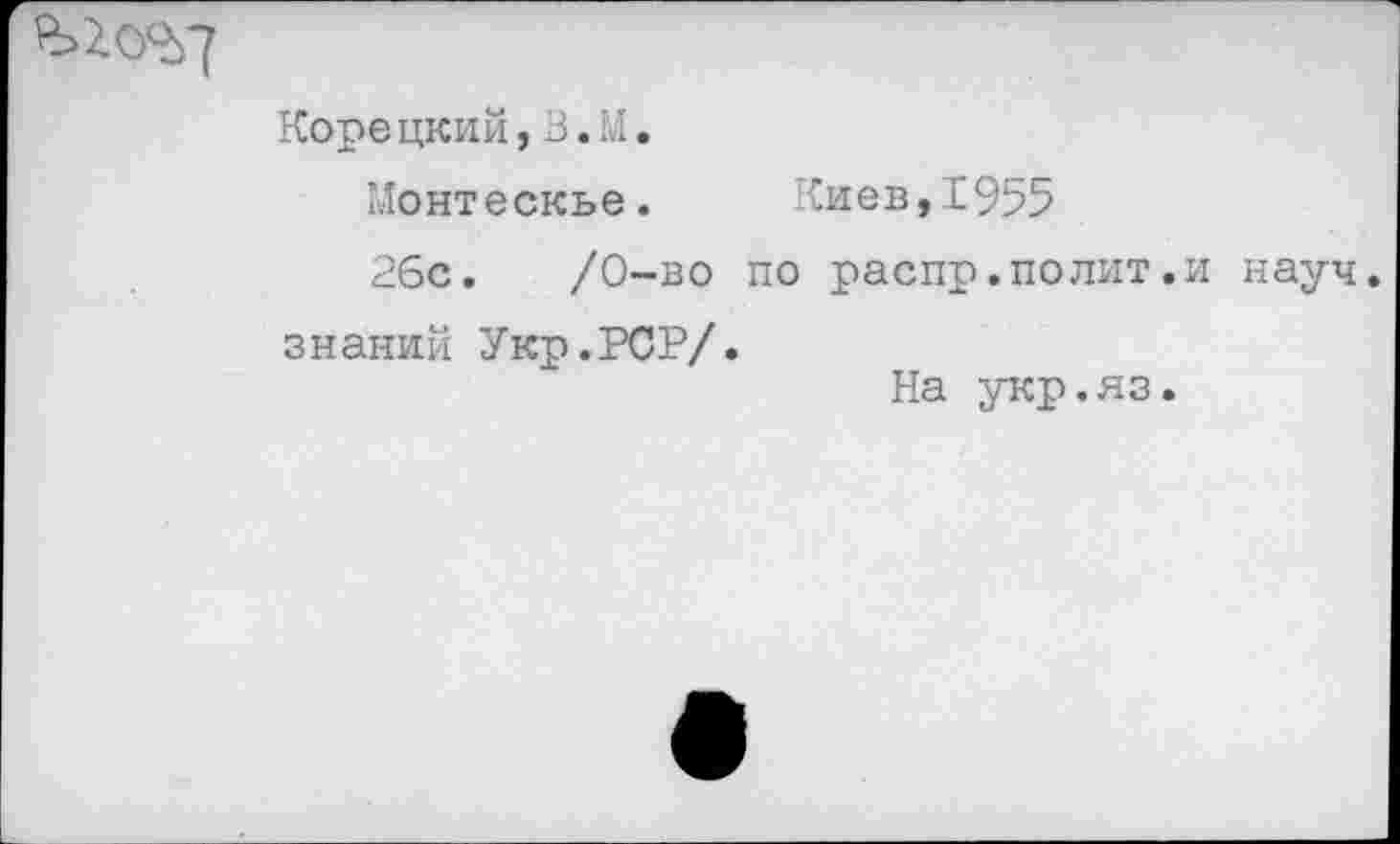 ﻿
Корецкий,В.М.
Монтескье.	Киев,1955
26с.	/0-во по распр.полит.и науч,
знаний Укр.РСР/.
На укр.яз.